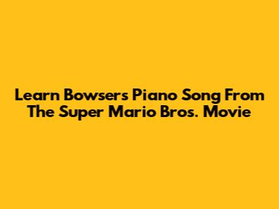 Learn Bowser's Piano Song From The Super Mario Bros. Movie