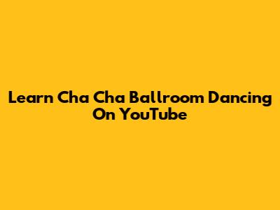 Learn Cha Cha Ballroom Dancing On YouTube