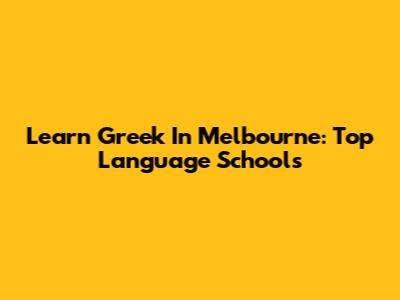 Learn Greek In Melbourne: Top Language Schools