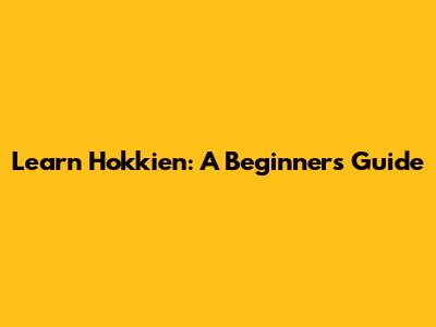 Learn Hokkien: A Beginner's Guide