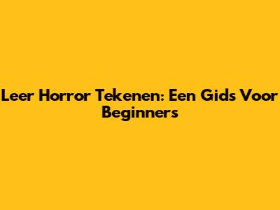 Leer Horror Tekenen: Een Gids Voor Beginners