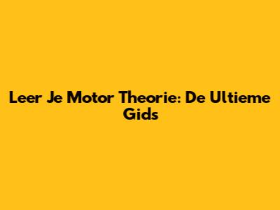 Leer Je Motor Theorie: De Ultieme Gids