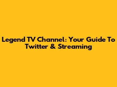 Legend TV Channel: Your Guide To Twitter & Streaming