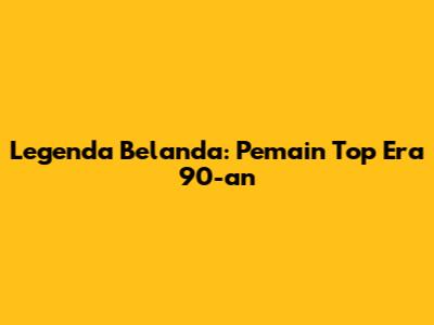 Legenda Belanda: Pemain Top Era 90-an