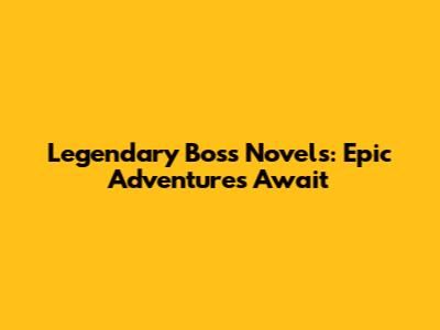 Legendary Boss Novels: Epic Adventures Await