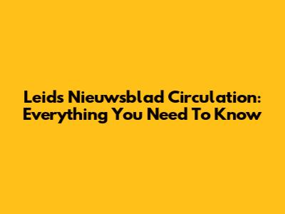 Leids Nieuwsblad Circulation: Everything You Need To Know