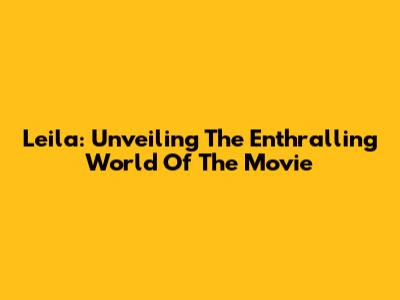 Leila: Unveiling The Enthralling World Of The Movie