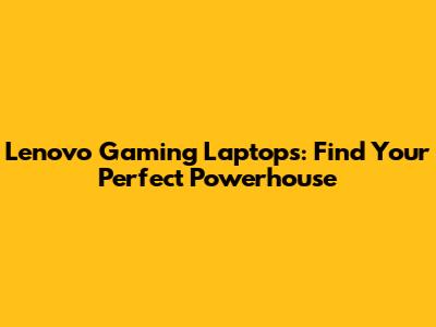 Lenovo Gaming Laptops: Find Your Perfect Powerhouse