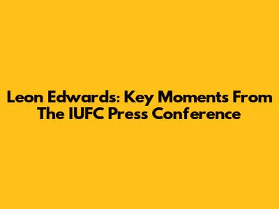 Leon Edwards: Key Moments From The IUFC Press Conference