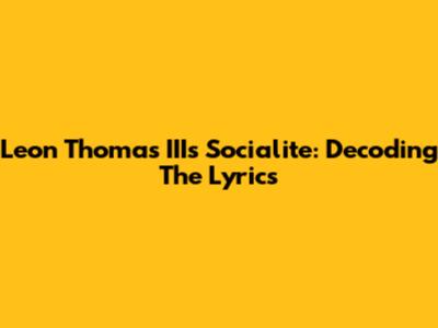 Leon Thomas III's "Socialite": Decoding The Lyrics