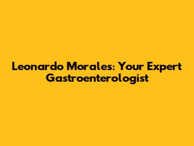 Leonardo Morales: Your Expert Gastroenterologist
