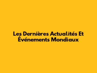 Les Dernières Actualités Et Événements Mondiaux