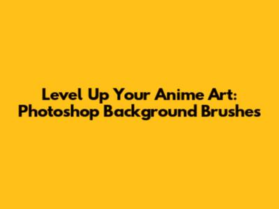 Level Up Your Anime Art: Photoshop Background Brushes