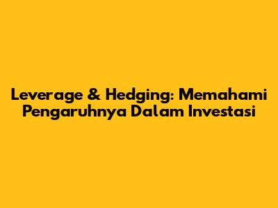 Leverage & Hedging: Memahami Pengaruhnya Dalam Investasi