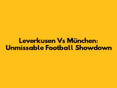 Leverkusen Vs München: Unmissable Football Showdown