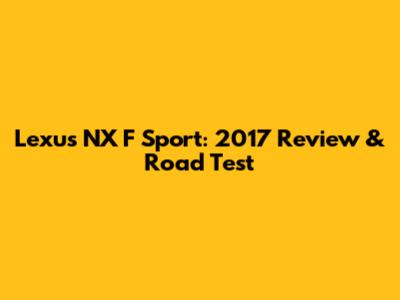 Lexus NX F Sport: 2017 Review & Road Test