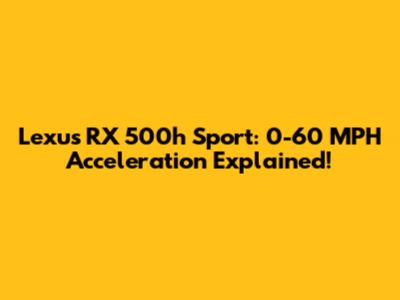 Lexus RX 500h Sport: 0-60 MPH Acceleration Explained!