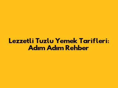 Lezzetli Tuzlu Yemek Tarifleri: Adım Adım Rehber