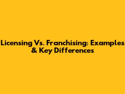 Licensing Vs. Franchising: Examples & Key Differences