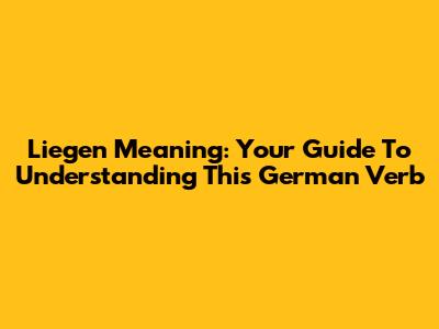 Liegen Meaning: Your Guide To Understanding This German Verb