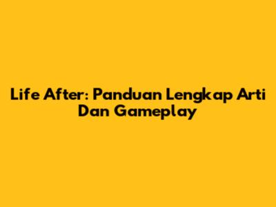 Life After: Panduan Lengkap Arti Dan Gameplay