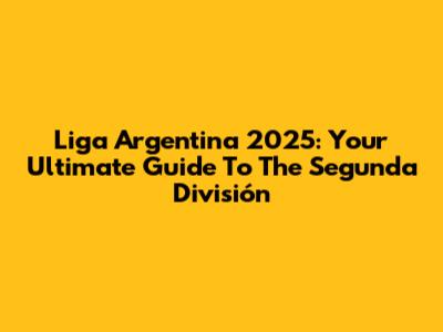 Liga Argentina 2025: Your Ultimate Guide To The Segunda División