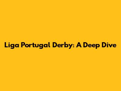 Liga Portugal Derby: A Deep Dive