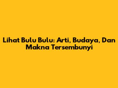 Lihat Bulu Bulu: Arti, Budaya, Dan Makna Tersembunyi