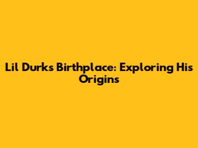 Lil Durk's Birthplace: Exploring His Origins