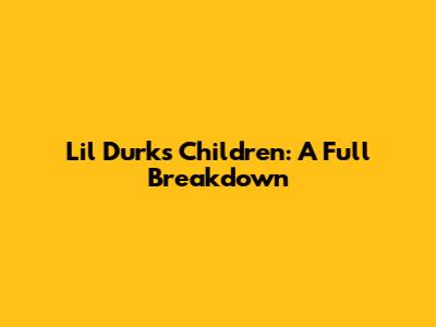 Lil Durk's Children: A Full Breakdown