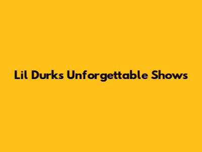 Lil Durk's Unforgettable Shows