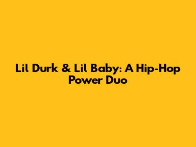 Lil Durk & Lil Baby: A Hip-Hop Power Duo