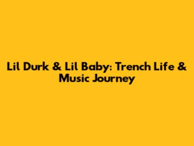 Lil Durk & Lil Baby: Trench Life & Music Journey