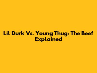 Lil Durk Vs. Young Thug: The Beef Explained