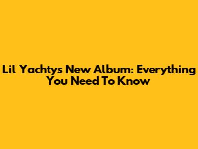 Lil Yachty's New Album: Everything You Need To Know