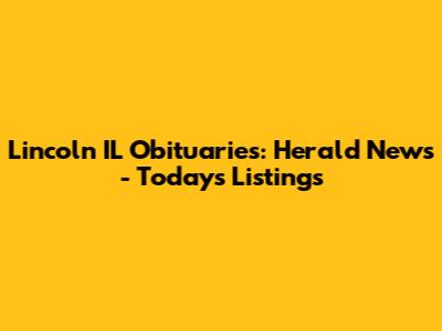 Lincoln IL Obituaries: Herald News - Today's Listings
