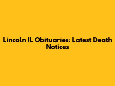 Lincoln IL Obituaries: Latest Death Notices