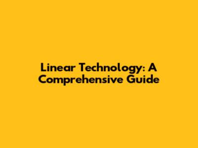 Linear Technology: A Comprehensive Guide