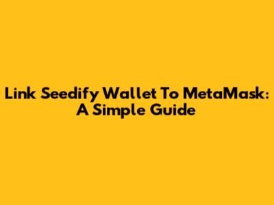 Link Seedify Wallet To MetaMask: A Simple Guide