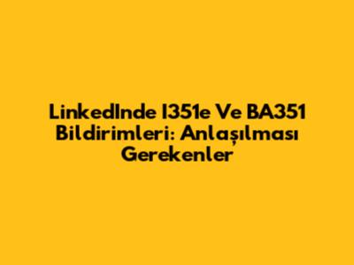 LinkedIn'de I351e Ve BA351 Bildirimleri: Anlaşılması Gerekenler