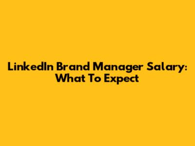 LinkedIn Brand Manager Salary: What To Expect