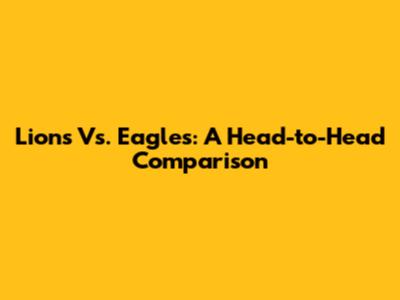 Lions Vs. Eagles: A Head-to-Head Comparison