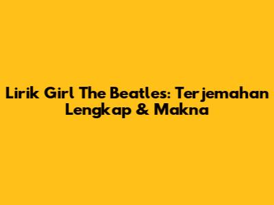 Lirik "Girl" The Beatles: Terjemahan Lengkap & Makna