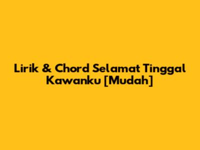 Lirik & Chord "Selamat Tinggal Kawanku" [Mudah]