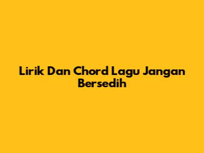 Lirik Dan Chord Lagu Jangan Bersedih