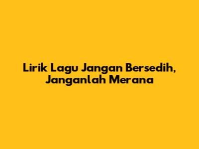 Lirik Lagu "Jangan Bersedih, Janganlah Merana"