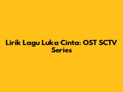 Lirik Lagu "Luka Cinta": OST SCTV Series