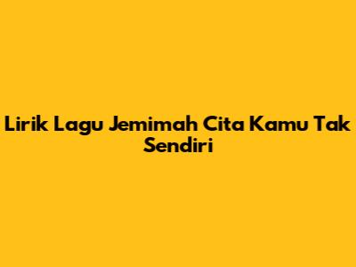 Lirik Lagu Jemimah Cita Kamu Tak Sendiri