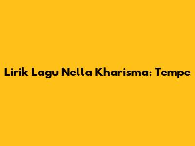 Lirik Lagu Nella Kharisma: Tempe