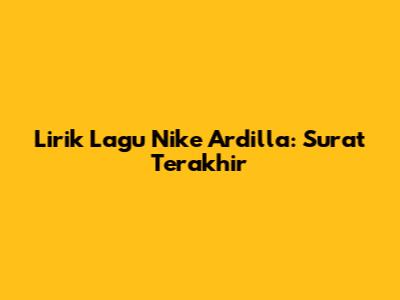 Lirik Lagu Nike Ardilla: Surat Terakhir